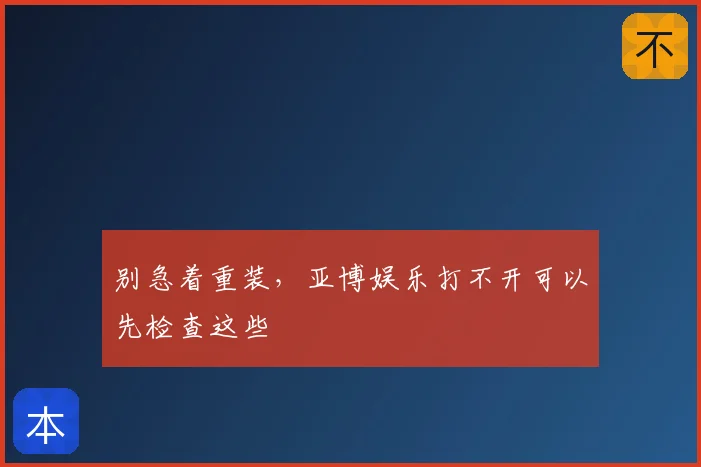 别急着重装,亚博娱乐打不开可以先检查这些