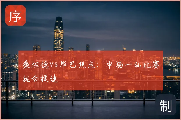 桑坦德vs毕巴焦点:中场一乱比赛就会提速