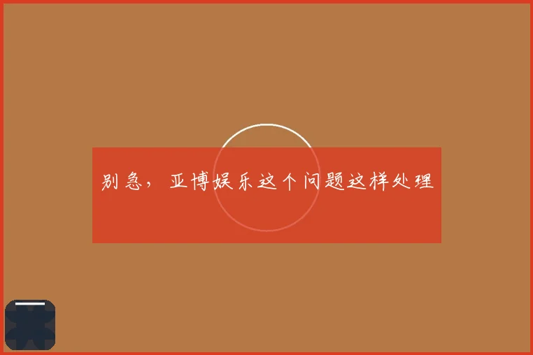 别急,亚博娱乐这个问题这样处理