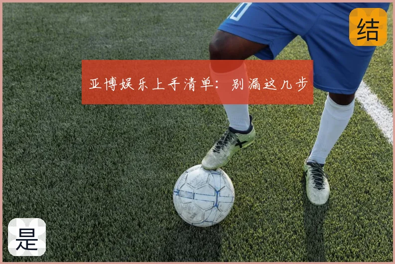 亚博娱乐上手清单:别漏这几步