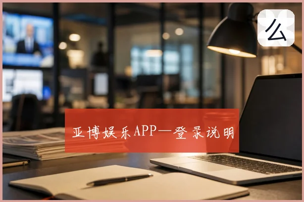 亚博娱乐APP—登录说明
