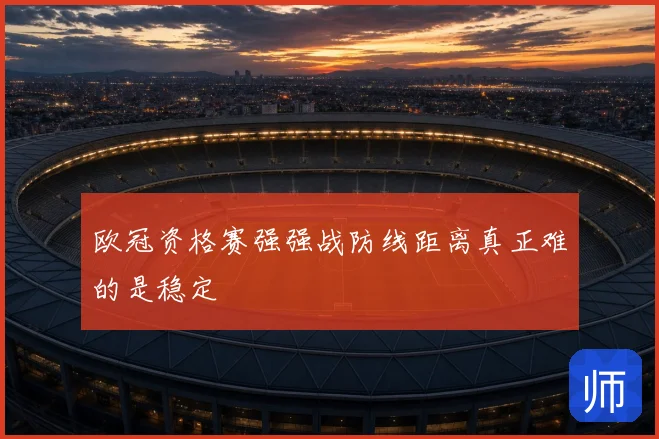 欧冠资格赛强强战防线距离真正难的是稳定