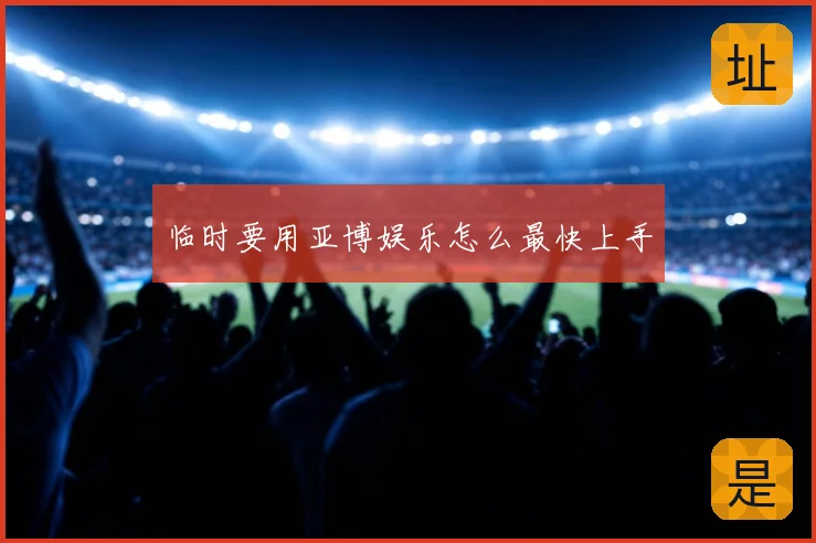 临时要用亚博娱乐怎么最快上手