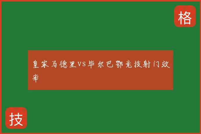 皇家马德里vs毕尔巴鄂竞技射门效率